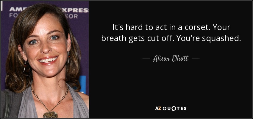 It's hard to act in a corset. Your breath gets cut off. You're squashed. - Alison Elliott