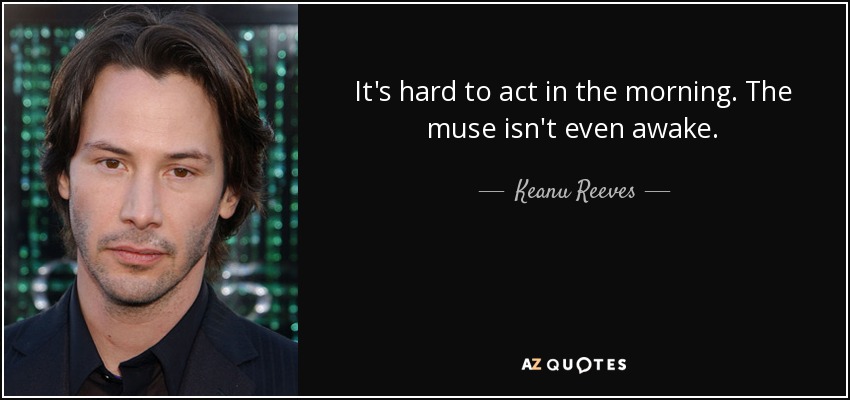 It's hard to act in the morning. The muse isn't even awake. - Keanu Reeves
