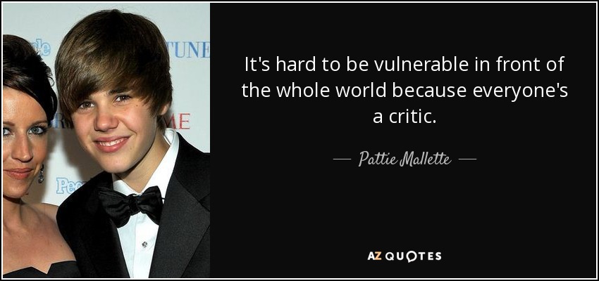 It's hard to be vulnerable in front of the whole world because everyone's a critic. - Pattie Mallette