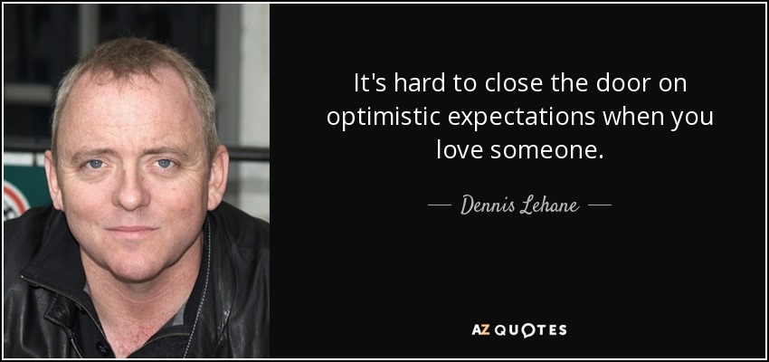 It's hard to close the door on optimistic expectations when you love someone. - Dennis Lehane
