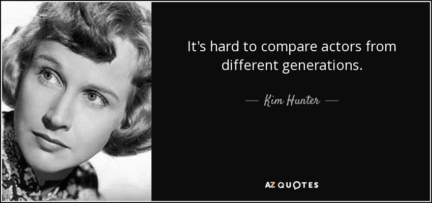 It's hard to compare actors from different generations. - Kim Hunter