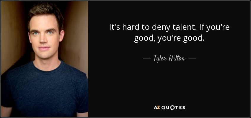 It's hard to deny talent. If you're good, you're good. - Tyler Hilton