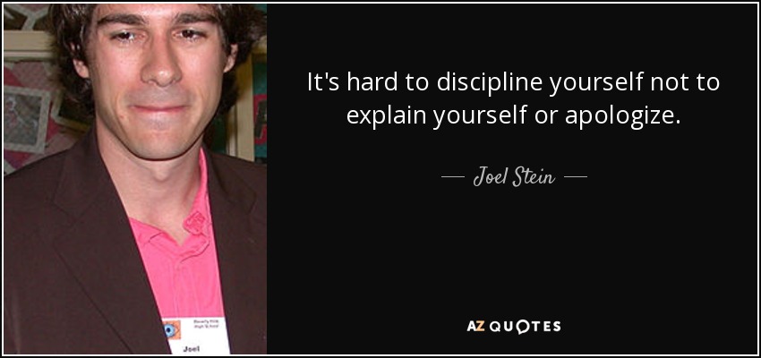 It's hard to discipline yourself not to explain yourself or apologize. - Joel Stein
