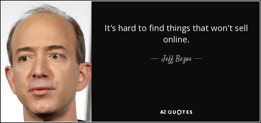 It's hard to find things that won't sell online. - Jeff Bezos