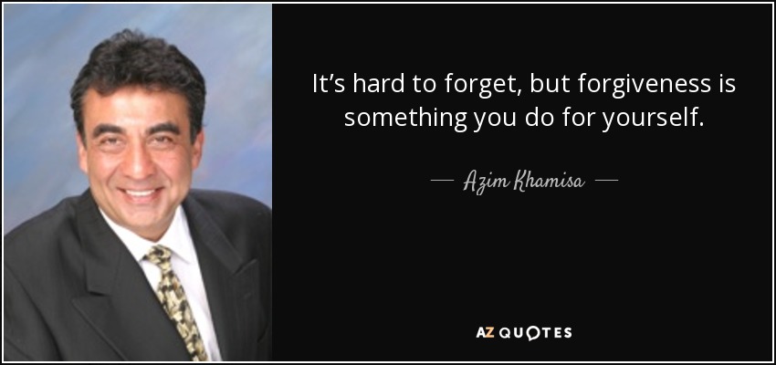 It’s hard to forget, but forgiveness is something you do for yourself. - Azim Khamisa