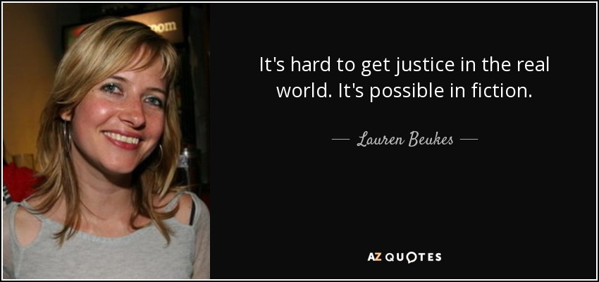 It's hard to get justice in the real world. It's possible in fiction. - Lauren Beukes