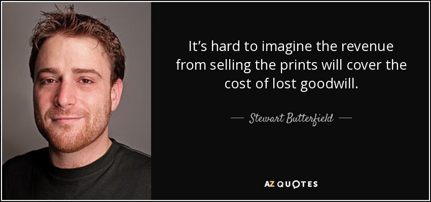 It’s hard to imagine the revenue from selling the prints will cover the cost of lost goodwill. - Stewart Butterfield