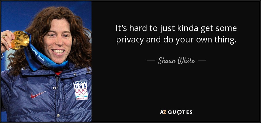It's hard to just kinda get some privacy and do your own thing. - Shaun White