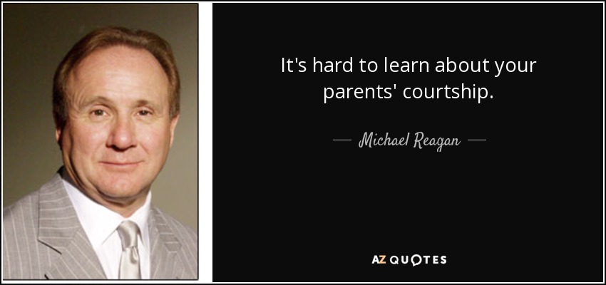 It's hard to learn about your parents' courtship. - Michael Reagan