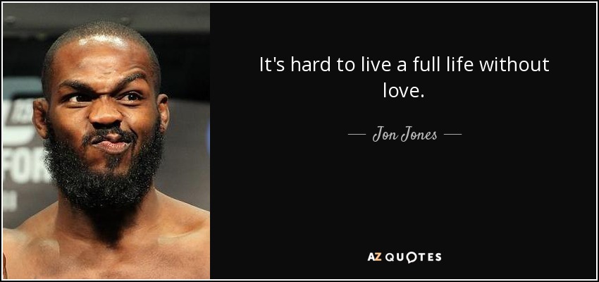 It's hard to live a full life without love. - Jon Jones