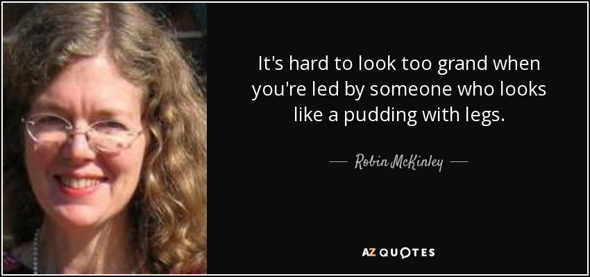 It's hard to look too grand when you're led by someone who looks like a pudding with legs. - Robin McKinley