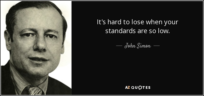 It's hard to lose when your standards are so low. - John Simon