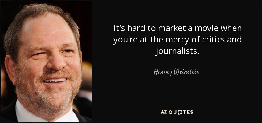 It’s hard to market a movie when you’re at the mercy of critics and journalists. - Harvey Weinstein