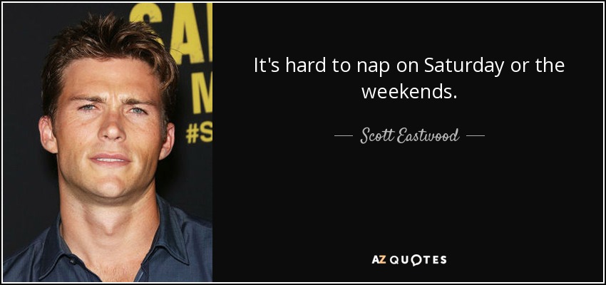 It's hard to nap on Saturday or the weekends. - Scott Eastwood