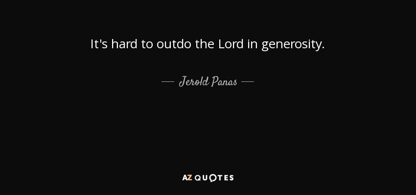It's hard to outdo the Lord in generosity. - Jerold Panas