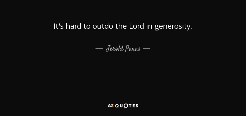 It's hard to outdo the Lord in generosity. - Jerold Panas