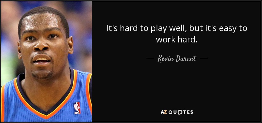It's hard to play well, but it's easy to work hard. - Kevin Durant