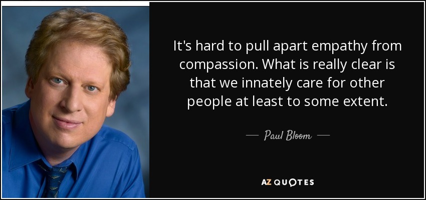 It's hard to pull apart empathy from compassion. What is really clear is that we innately care for other people at least to some extent. - Paul Bloom