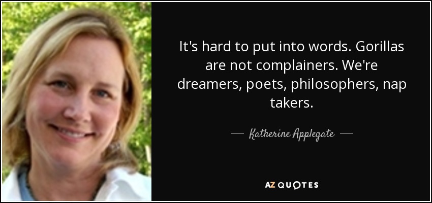 It's hard to put into words. Gorillas are not complainers. We're dreamers, poets, philosophers, nap takers. - Katherine Applegate