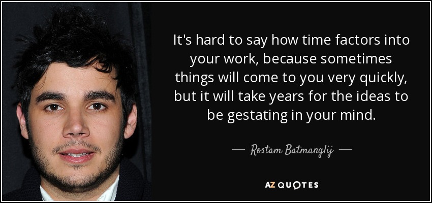 It's hard to say how time factors into your work, because sometimes things will come to you very quickly, but it will take years for the ideas to be gestating in your mind. - Rostam Batmanglij