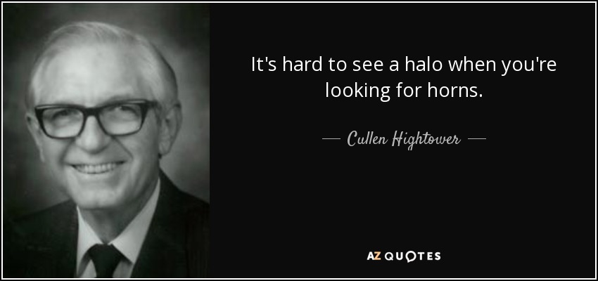 It's hard to see a halo when you're looking for horns. - Cullen Hightower