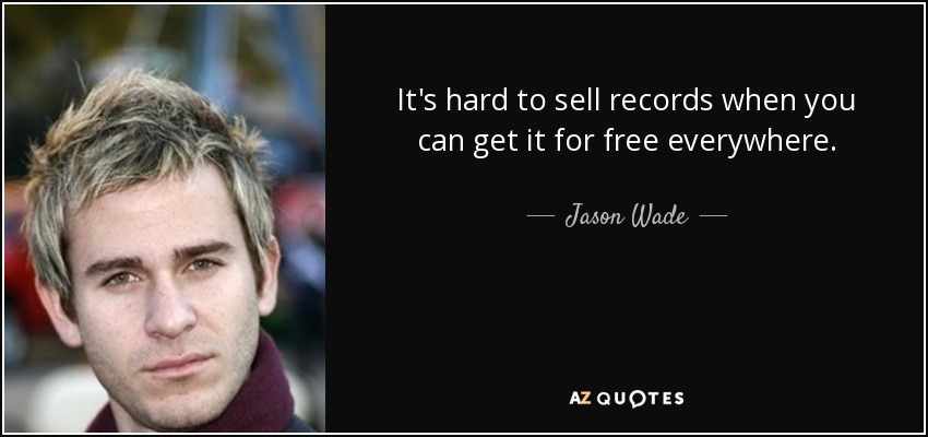 It's hard to sell records when you can get it for free everywhere. - Jason Wade