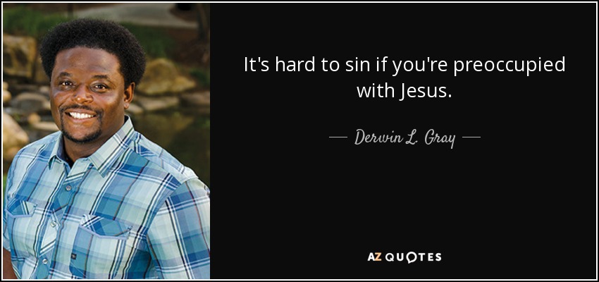 It's hard to sin if you're preoccupied with Jesus. - Derwin L. Gray