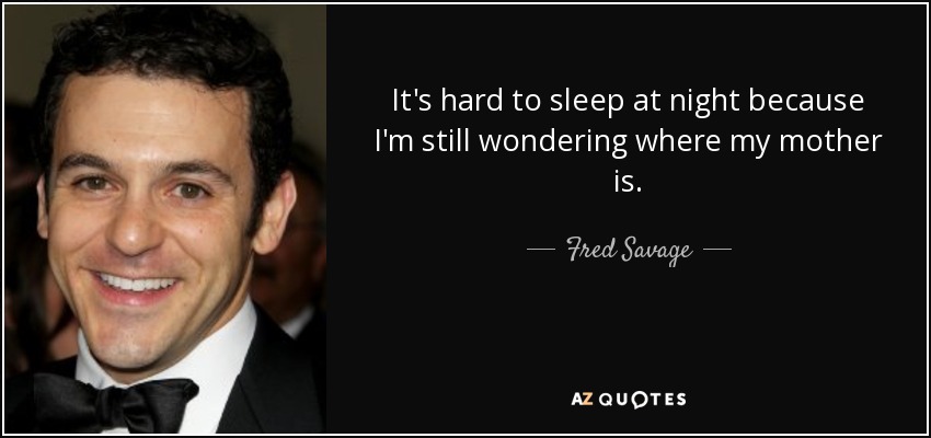 It's hard to sleep at night because I'm still wondering where my mother is. - Fred Savage