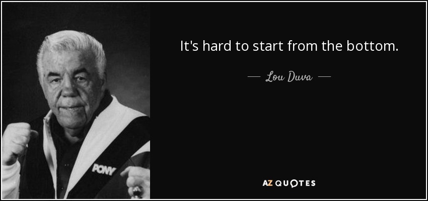 It's hard to start from the bottom. - Lou Duva