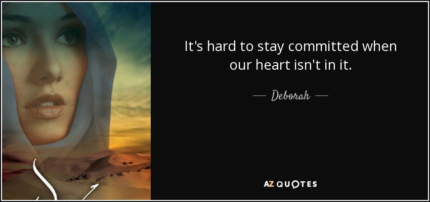 It's hard to stay committed when our heart isn't in it. - Deborah
