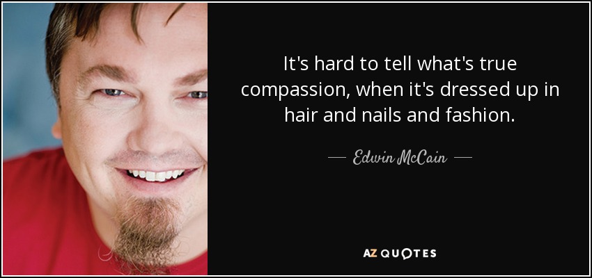 It's hard to tell what's true compassion, when it's dressed up in hair and nails and fashion. - Edwin McCain