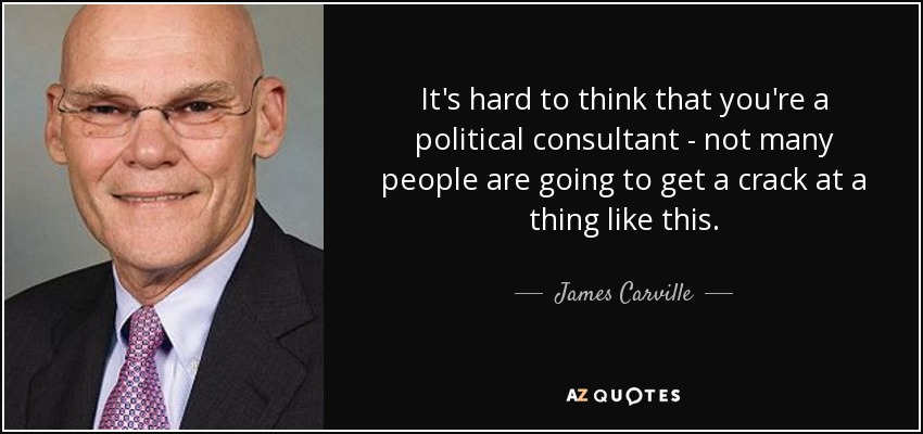 It's hard to think that you're a political consultant - not many people are going to get a crack at a thing like this. - James Carville