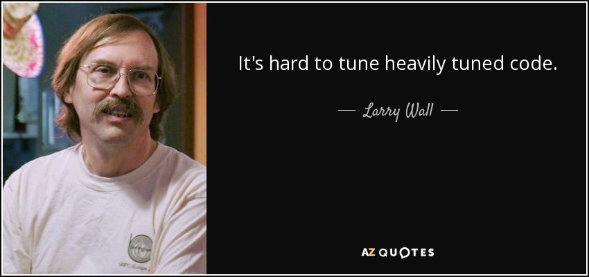 It's hard to tune heavily tuned code. - Larry Wall