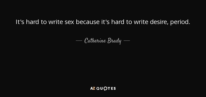 It's hard to write sex because it's hard to write desire, period. - Catherine Brady