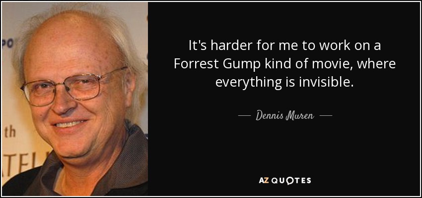 It's harder for me to work on a Forrest Gump kind of movie, where everything is invisible. - Dennis Muren