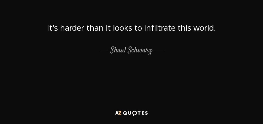 It's harder than it looks to infiltrate this world. - Shaul Schwarz