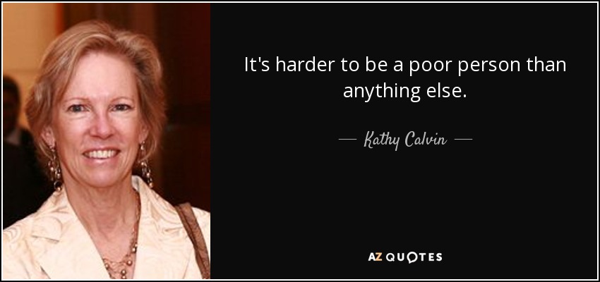 It's harder to be a poor person than anything else. - Kathy Calvin