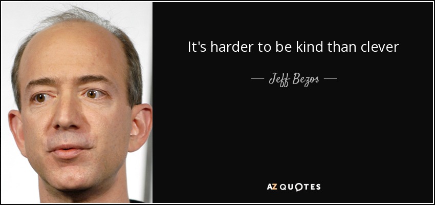 It's harder to be kind than clever - Jeff Bezos
