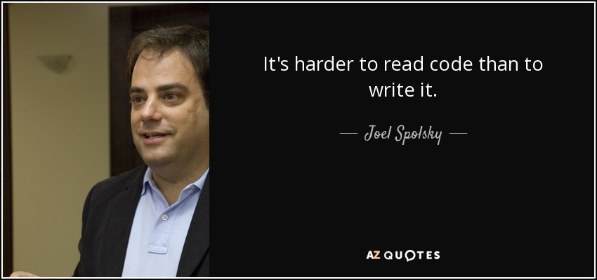It's harder to read code than to write it. - Joel Spolsky