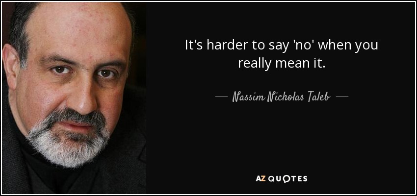 It's harder to say 'no' when you really mean it. - Nassim Nicholas Taleb