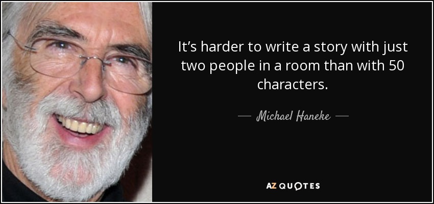 It’s harder to write a story with just two people in a room than with 50 characters. - Michael Haneke