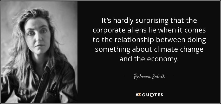 It's hardly surprising that the corporate aliens lie when it comes to the relationship between doing something about climate change and the economy. - Rebecca Solnit