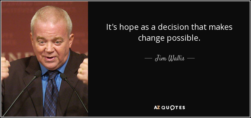 It's hope as a decision that makes change possible. - Jim Wallis