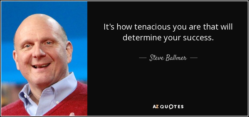 It's how tenacious you are that will determine your success. - Steve Ballmer