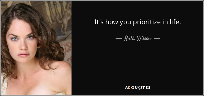 It's how you prioritize in life. - Ruth Wilson