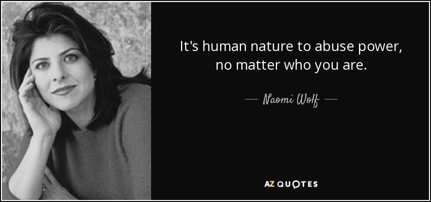 It's human nature to abuse power, no matter who you are. - Naomi Wolf