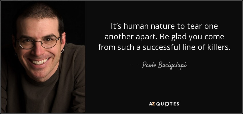 It’s human nature to tear one another apart. Be glad you come from such a successful line of killers. - Paolo Bacigalupi