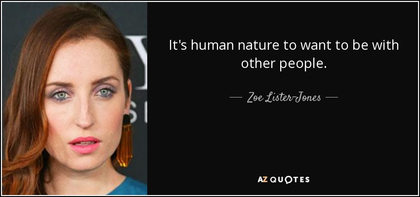 It's human nature to want to be with other people. - Zoe Lister-Jones
