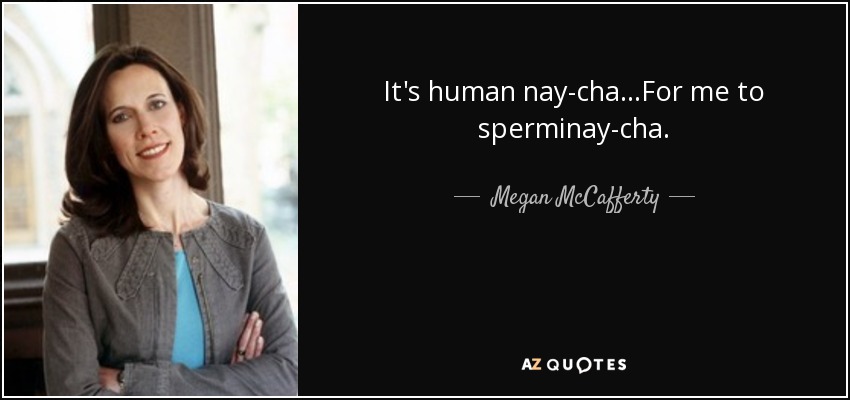 It's human nay-cha...For me to sperminay-cha. - Megan McCafferty