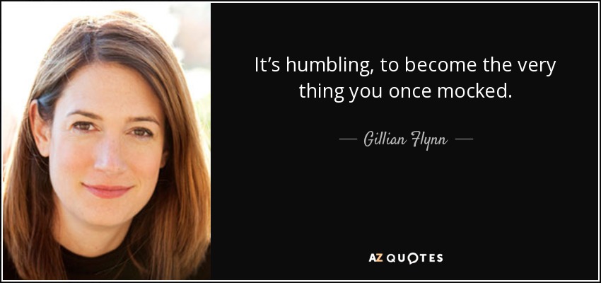 It’s humbling, to become the very thing you once mocked. - Gillian Flynn